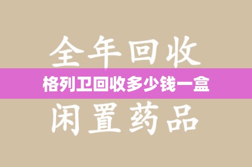 泰州格列卫回收多少钱一盒