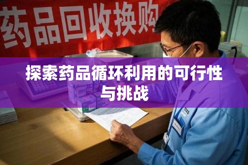 泰州探索药品循环利用的可行性与挑战