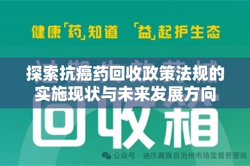 泰州探索抗癌药回收政策法规的实施现状与未来发展方向