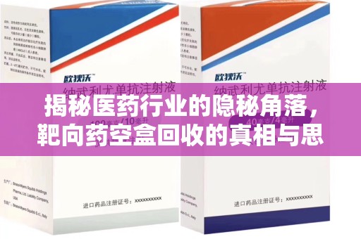 泰州揭秘医药行业的隐秘角落，靶向药空盒回收的真相与思考