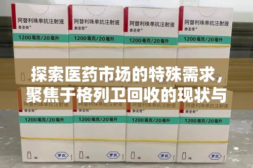 泰州探索医药市场的特殊需求，聚焦于格列卫回收的现状与未来