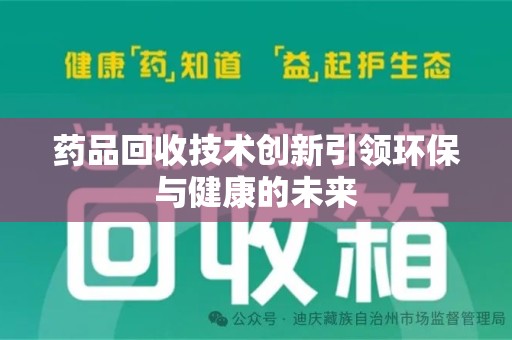 泰州药品回收技术创新引领环保与健康的未来