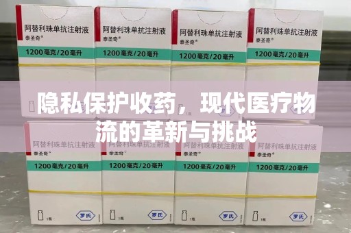 泰州隐私保护收药，现代医疗物流的革新与挑战