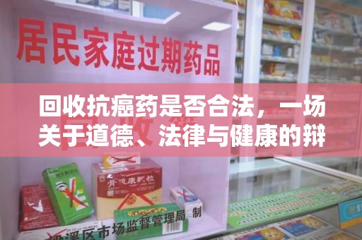 泰州回收抗癌药是否合法，一场关于道德、法律与健康的辩论
