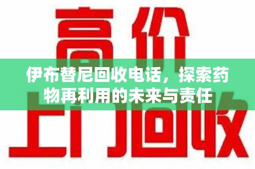泰州伊布替尼回收电话，探索药物再利用的未来与责任