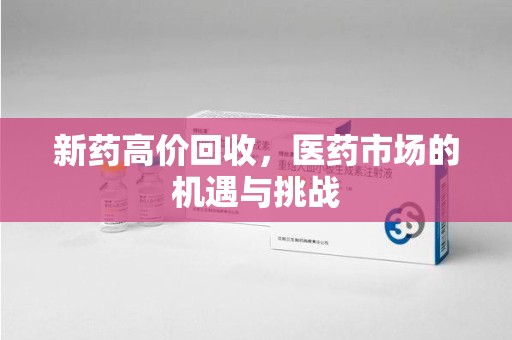泰州新药高价回收，医药市场的机遇与挑战