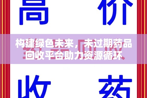 泰州构建绿色未来，未过期药品回收平台助力资源循环