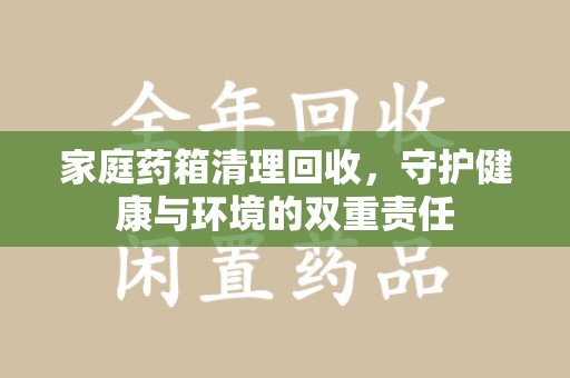 泰州家庭药箱清理回收，守护健康与环境的双重责任