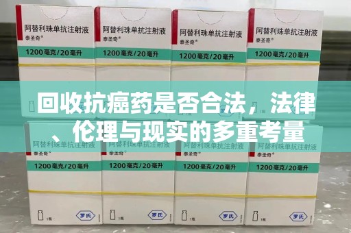 泰州回收抗癌药是否合法，法律、伦理与现实的多重考量