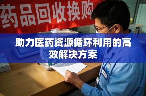泰州助力医药资源循环利用的高效解决方案