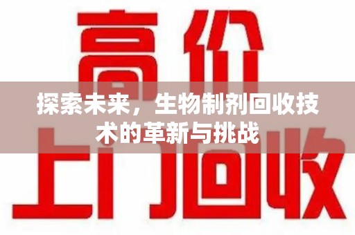 泰州探索未来，生物制剂回收技术的革新与挑战