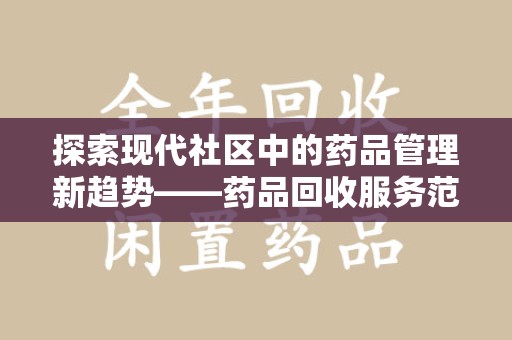 泰州探索现代社区中的药品管理新趋势——药品回收服务范围扩展的深远意义
