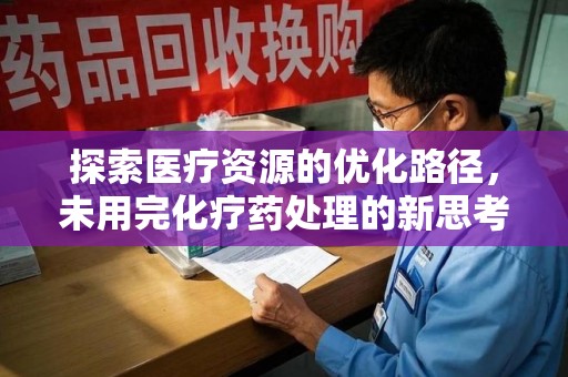 泰州探索医疗资源的优化路径，未用完化疗药处理的新思考