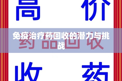 泰州免疫治疗药回收的潜力与挑战
