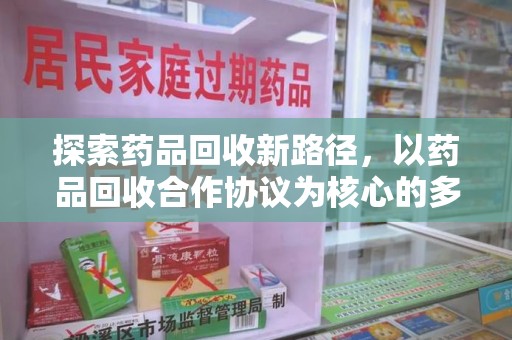 泰州探索药品回收新路径，以药品回收合作协议为核心的多方共赢模式