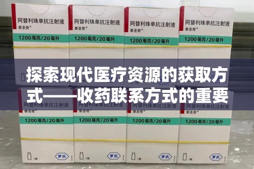 泰州探索现代医疗资源的获取方式——收药联系方式的重要性与创新方法