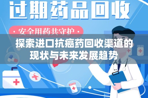 泰州探索进口抗癌药回收渠道的现状与未来发展趋势