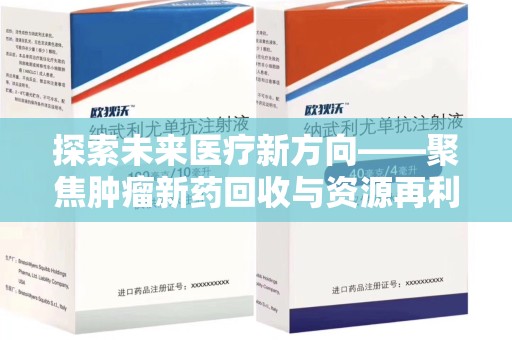 泰州探索未来医疗新方向——聚焦肿瘤新药回收与资源再利用