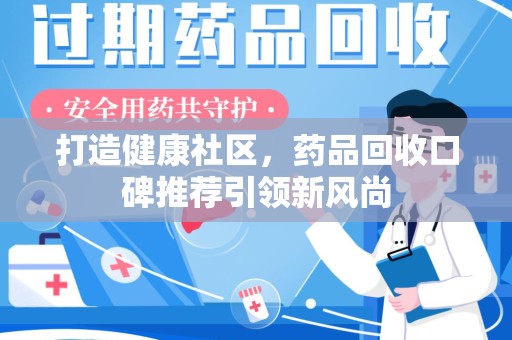 泰州打造健康社区，药品回收口碑推荐引领新风尚