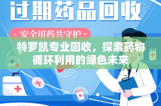 泰州特罗凯专业回收，探索药物循环利用的绿色未来