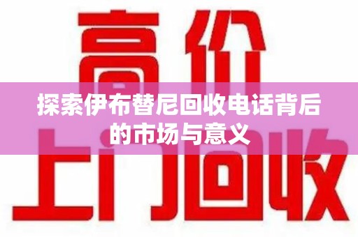 泰州探索伊布替尼回收电话背后的市场与意义
