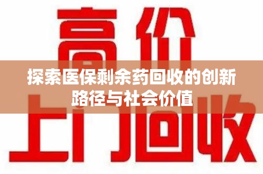泰州探索医保剩余药回收的创新路径与社会价值