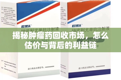泰州揭秘肿瘤药回收市场，怎么估价与背后的利益链