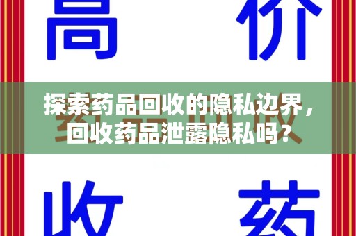 泰州探索药品回收的隐私边界，回收药品泄露隐私吗？