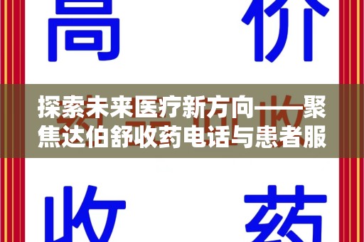 泰州探索未来医疗新方向——聚焦达伯舒收药电话与患者服务优化