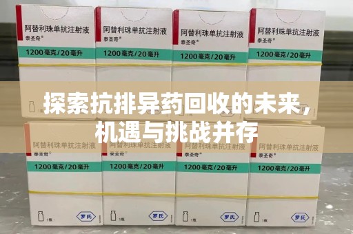 泰州探索抗排异药回收的未来，机遇与挑战并存