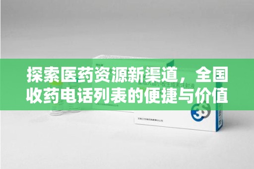 泰州探索医药资源新渠道，全国收药电话列表的便捷与价值