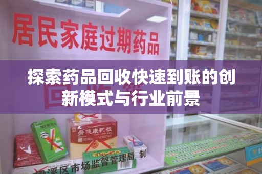泰州探索药品回收快速到账的创新模式与行业前景