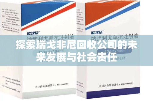泰州探索瑞戈非尼回收公司的未来发展与社会责任