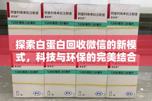 泰州探索白蛋白回收微信的新模式，科技与环保的完美结合