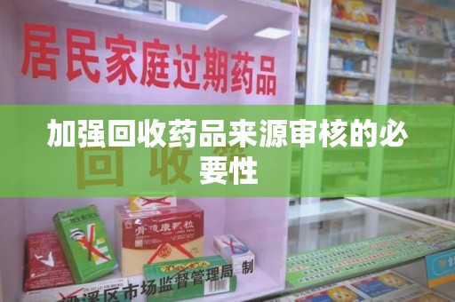 泰州加强回收药品来源审核的必要性