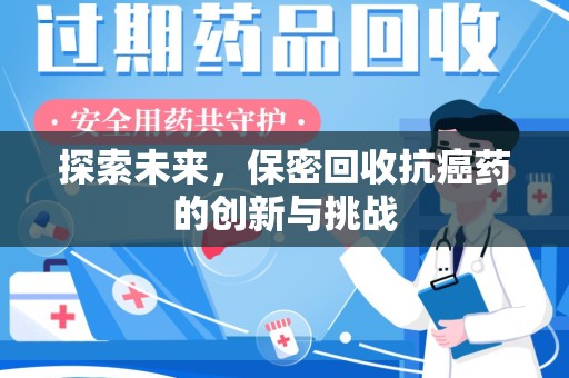 泰州探索未来，保密回收抗癌药的创新与挑战