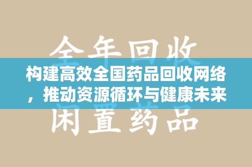泰州构建高效全国药品回收网络，推动资源循环与健康未来
