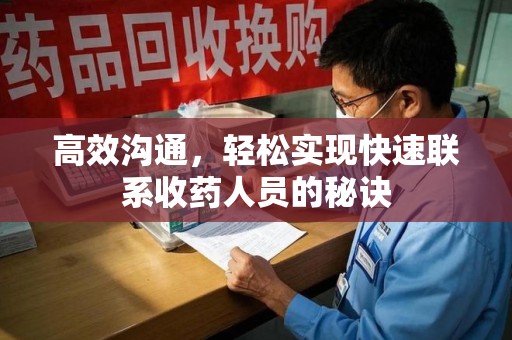 泰州高效沟通，轻松实现快速联系收药人员的秘诀