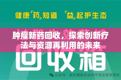 泰州肿瘤新药回收，探索创新疗法与资源再利用的未来
