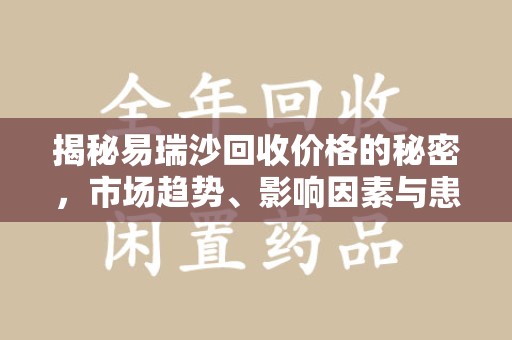泰州揭秘易瑞沙回收价格的秘密，市场趋势、影响因素与患者权益