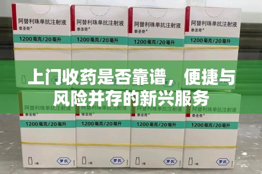 泰州上门收药是否靠谱，便捷与风险并存的新兴服务