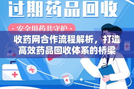 泰州收药网合作流程解析，打造高效药品回收体系的桥梁