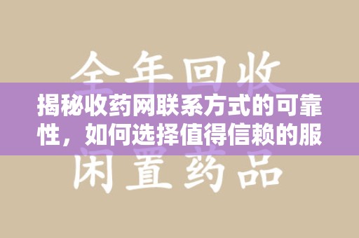 泰州揭秘收药网联系方式的可靠性，如何选择值得信赖的服务平台