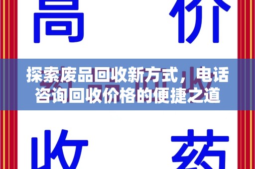 泰州探索废品回收新方式，电话咨询回收价格的便捷之道