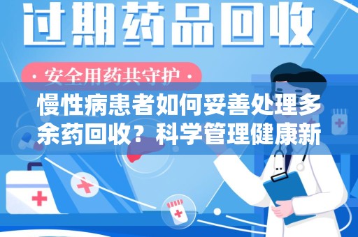 泰州慢性病患者如何妥善处理多余药回收？科学管理健康新思路