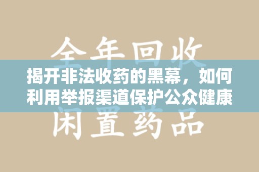泰州揭开非法收药的黑幕，如何利用举报渠道保护公众健康