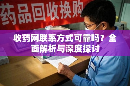 泰州收药网联系方式可靠吗？全面解析与深度探讨