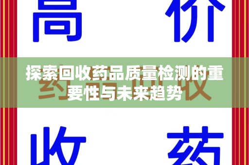 泰州探索回收药品质量检测的重要性与未来趋势