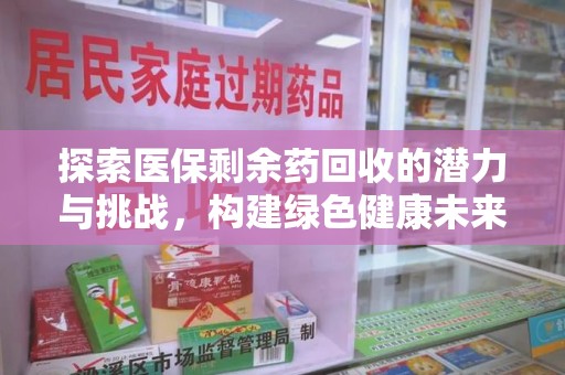 泰州探索医保剩余药回收的潜力与挑战，构建绿色健康未来