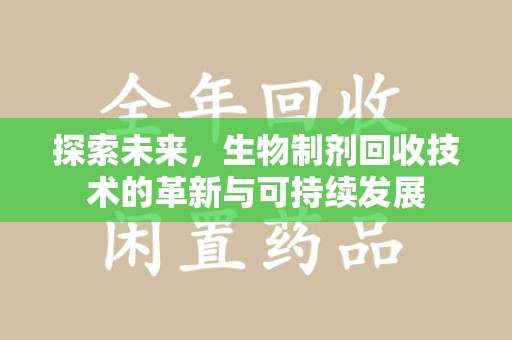 泰州探索未来，生物制剂回收技术的革新与可持续发展
